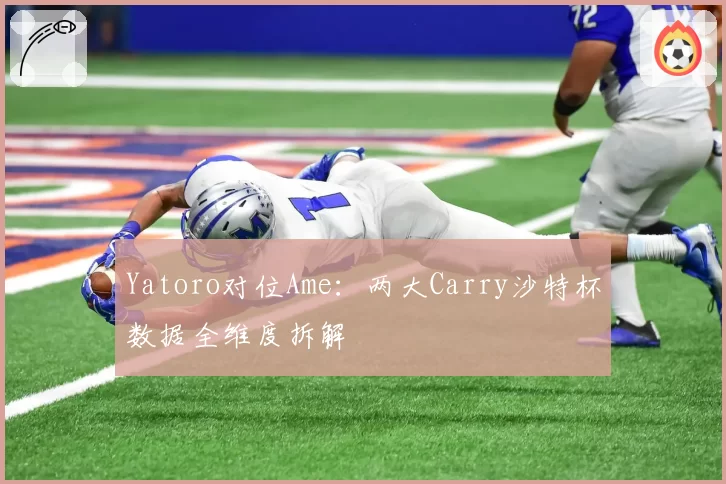 Yatoro对位Ame：两大Carry沙特杯数据全维度拆解