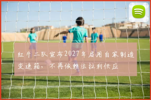 红牛二队宣布2027年启用自家制造变速箱，不再依赖法拉利供应