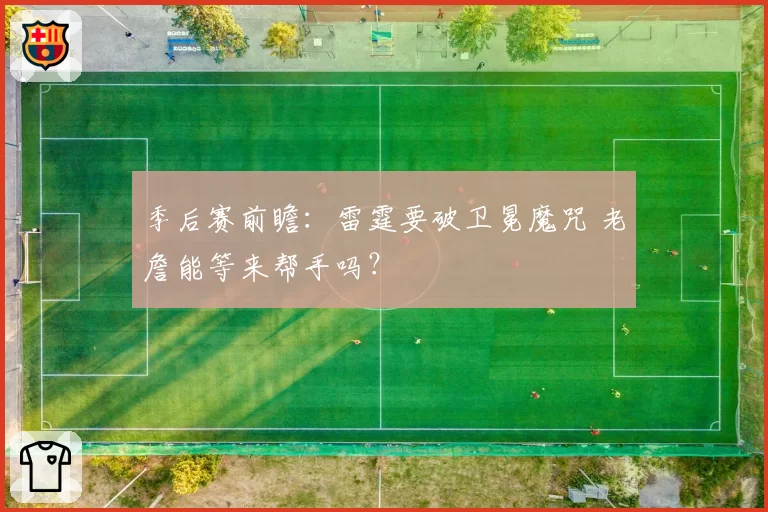 季后赛前瞻：雷霆要破卫冕魔咒 老詹能等来帮手吗？