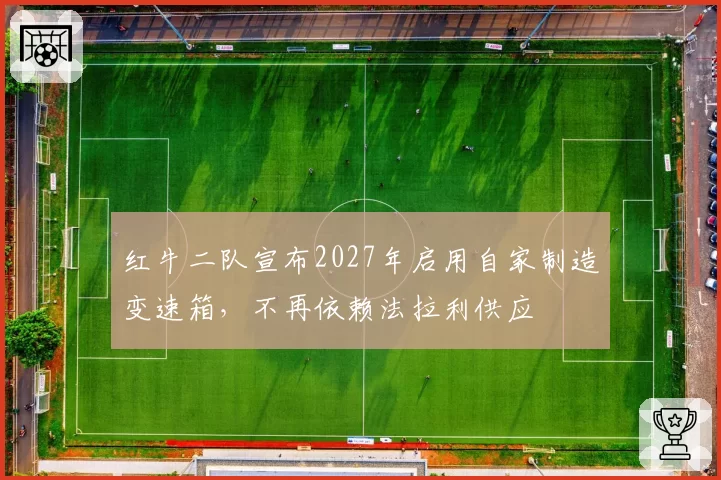 红牛二队宣布2027年启用自家制造变速箱，不再依赖法拉利供应