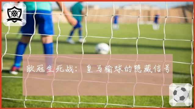 欧冠生死战:皇马输球的隐藏信号