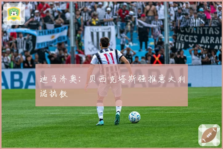 迪马济奥:贝西克塔斯强推意大利诺执教