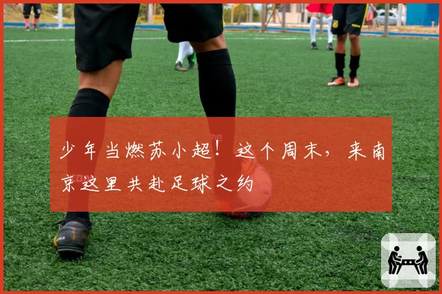 少年当燃苏小超!这个周末,来南京这里共赴足球之约