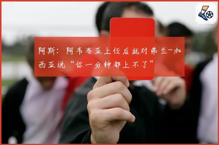 阿斯:阿韦洛亚上任后就对弗兰-加西亚说“你一分钟都上不了”