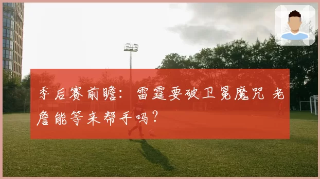 季后赛前瞻：雷霆要破卫冕魔咒 老詹能等来帮手吗？