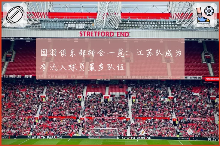 国羽俱乐部转会一览：江苏队成为净流入球员最多队伍