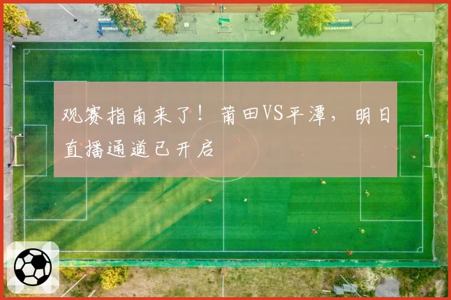观赛指南来了！莆田VS平潭，明日直播通道已开启