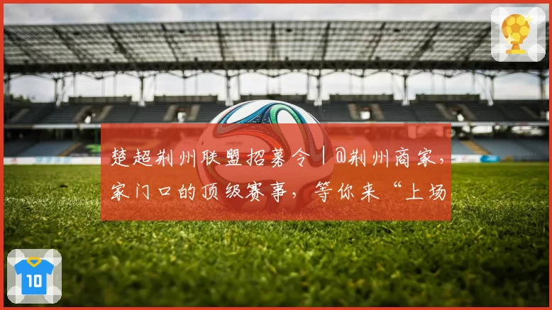 楚超荆州联盟招募令|@荆州商家,家门口的顶级赛事,等你来“上场”!